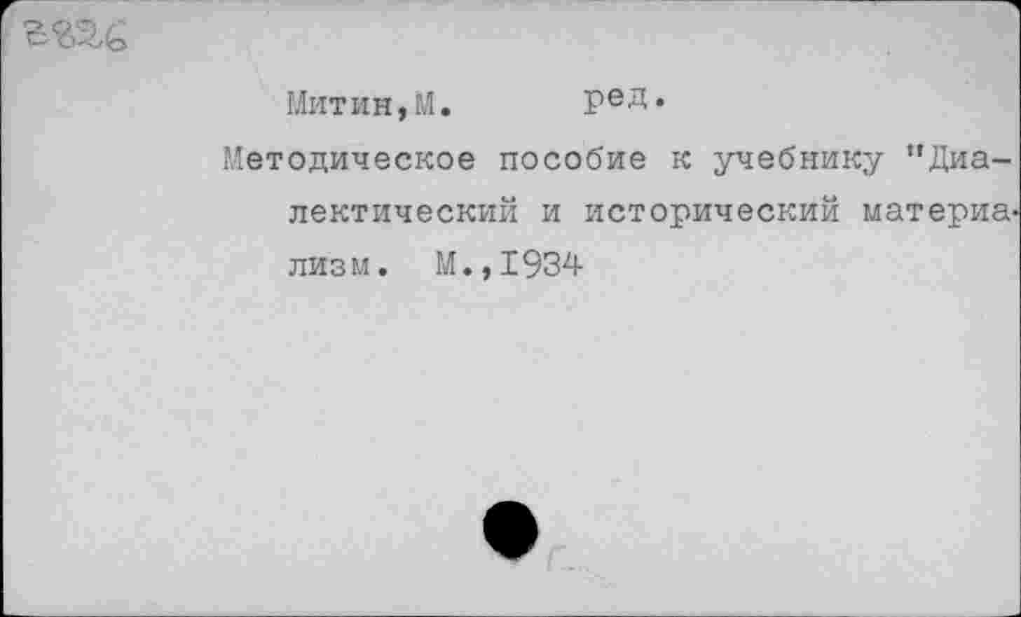 ﻿
Митин,М. ред.
Методическое пособие к учебнику "Диалектический и исторический материв' лизм. М.,1934